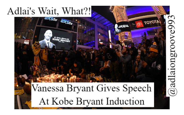 Adlai’s “Wait, What?!” – Vanessa Bryant Gives Speech At Kobe Bryant Induction