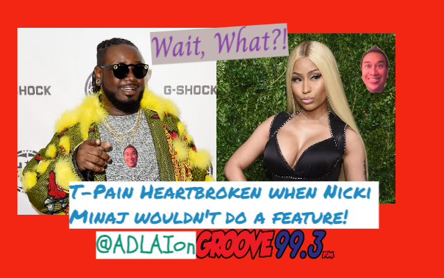 Adlai’s “Wait, What?!” – T-Pain Heartbroken When Nicki Minaj wouldn’t do a feature.